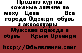 Продаю куртки кожаные зимние на меху › Цена ­ 14 000 - Все города Одежда, обувь и аксессуары » Мужская одежда и обувь   . Крым,Ореанда